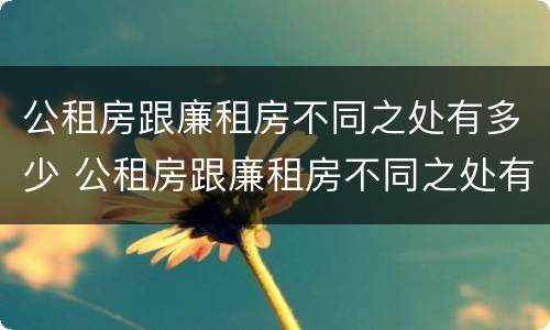 公租房跟廉租房不同之处有多少 公租房跟廉租房不同之处有多少个