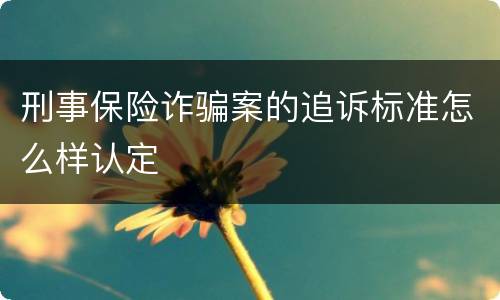 刑事保险诈骗案的追诉标准怎么样认定