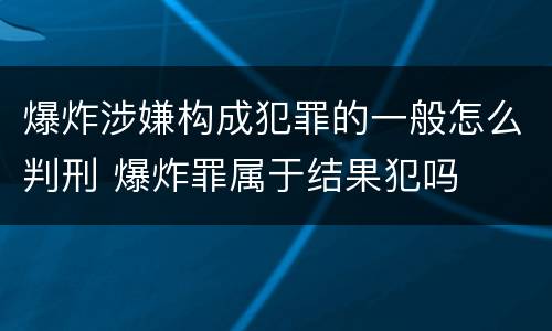 爆炸涉嫌构成犯罪的一般怎么判刑 爆炸罪属于结果犯吗