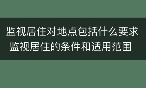 监视居住对地点包括什么要求 监视居住的条件和适用范围