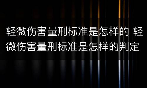 轻微伤害量刑标准是怎样的 轻微伤害量刑标准是怎样的判定