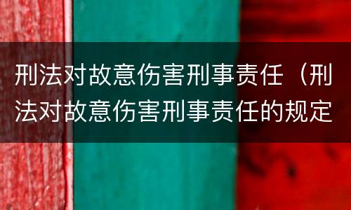 刑法对故意伤害刑事责任（刑法对故意伤害刑事责任的规定）