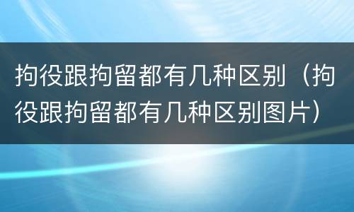 拘役跟拘留都有几种区别（拘役跟拘留都有几种区别图片）