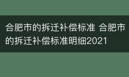 合肥市的拆迁补偿标准 合肥市的拆迁补偿标准明细2021