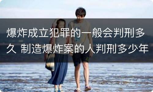 爆炸成立犯罪的一般会判刑多久 制造爆炸案的人判刑多少年