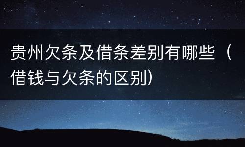 贵州欠条及借条差别有哪些（借钱与欠条的区别）