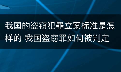 我国的盗窃犯罪立案标准是怎样的 我国盗窃罪如何被判定