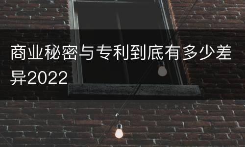 商业秘密与专利到底有多少差异2022