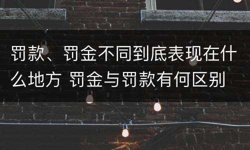 罚款、罚金不同到底表现在什么地方 罚金与罚款有何区别