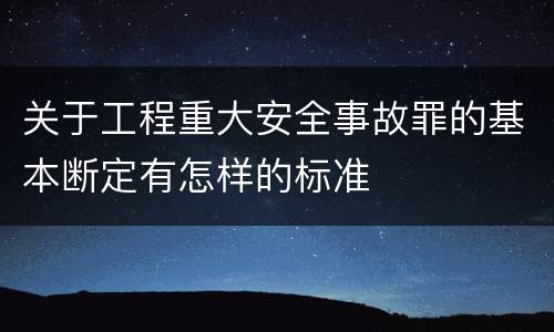 关于工程重大安全事故罪的基本断定有怎样的标准