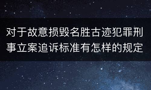 对于故意损毁名胜古迹犯罪刑事立案追诉标准有怎样的规定