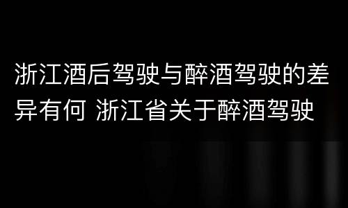 浙江酒后驾驶与醉酒驾驶的差异有何 浙江省关于醉酒驾驶