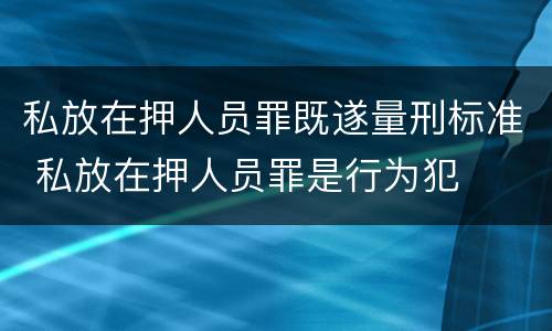 私放在押人员罪既遂量刑标准 私放在押人员罪是行为犯