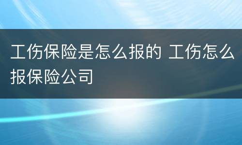 工伤保险是怎么报的 工伤怎么报保险公司