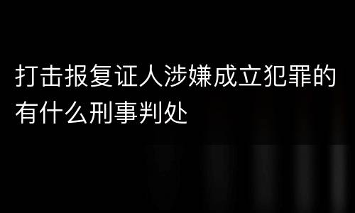 打击报复证人涉嫌成立犯罪的有什么刑事判处