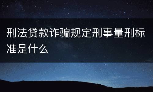 刑法贷款诈骗规定刑事量刑标准是什么