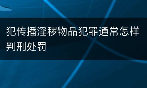 犯传播淫秽物品犯罪通常怎样判刑处罚