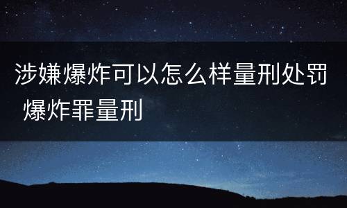 涉嫌爆炸可以怎么样量刑处罚 爆炸罪量刑