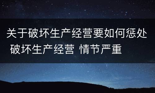 关于破坏生产经营要如何惩处 破坏生产经营 情节严重