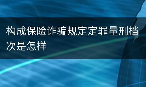 构成保险诈骗规定定罪量刑档次是怎样