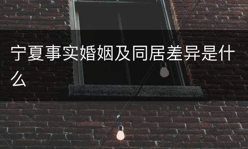 宁夏事实婚姻及同居差异是什么