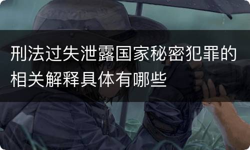 刑法过失泄露国家秘密犯罪的相关解释具体有哪些