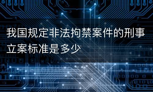 我国规定非法拘禁案件的刑事立案标准是多少