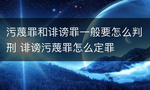 污蔑罪和诽谤罪一般要怎么判刑 诽谤污蔑罪怎么定罪