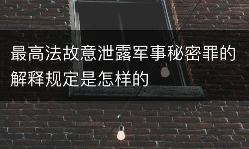 最高法故意泄露军事秘密罪的解释规定是怎样的