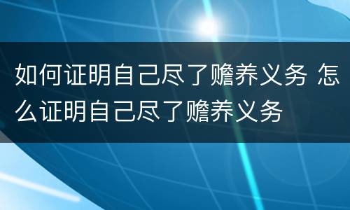 如何证明自己尽了赡养义务 怎么证明自己尽了赡养义务
