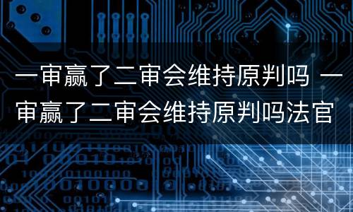 一审赢了二审会维持原判吗 一审赢了二审会维持原判吗法官