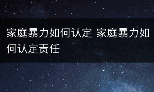 家庭暴力如何认定 家庭暴力如何认定责任