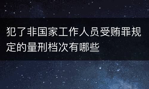 犯了非国家工作人员受贿罪规定的量刑档次有哪些