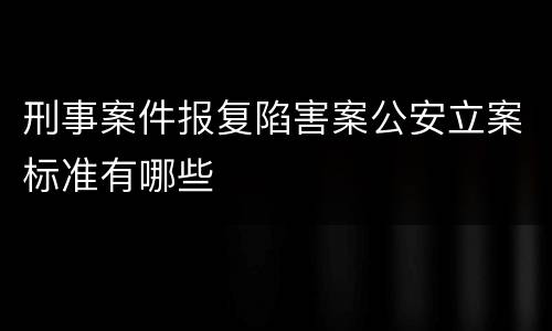 刑事案件报复陷害案公安立案标准有哪些