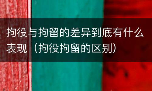 拘役与拘留的差异到底有什么表现（拘役拘留的区别）