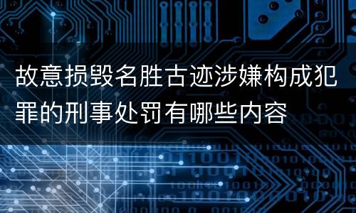 故意损毁名胜古迹涉嫌构成犯罪的刑事处罚有哪些内容