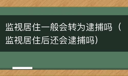 监视居住一般会转为逮捕吗（监视居住后还会逮捕吗）