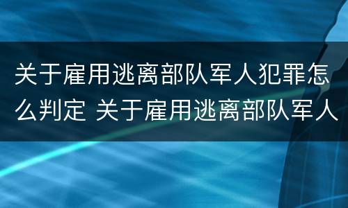关于雇用逃离部队军人犯罪怎么判定 关于雇用逃离部队军人犯罪怎么判定的