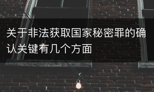 关于非法获取国家秘密罪的确认关键有几个方面