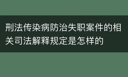 刑法传染病防治失职案件的相关司法解释规定是怎样的
