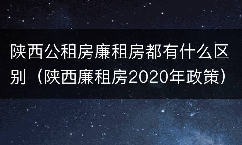 陕西公租房廉租房都有什么区别（陕西廉租房2020年政策）