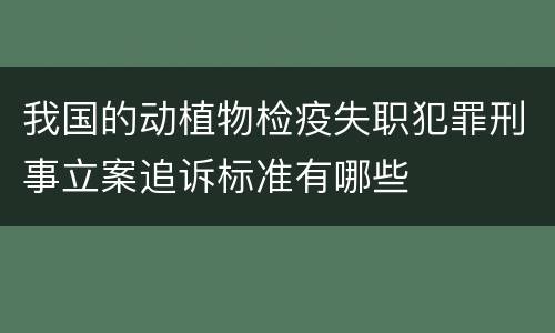 我国的动植物检疫失职犯罪刑事立案追诉标准有哪些
