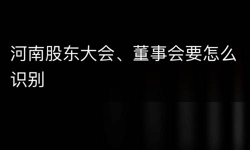 河南股东大会、董事会要怎么识别