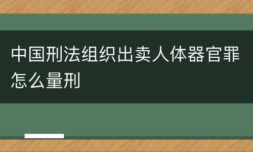 中国刑法组织出卖人体器官罪怎么量刑