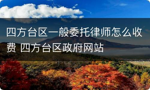 四方台区一般委托律师怎么收费 四方台区政府网站