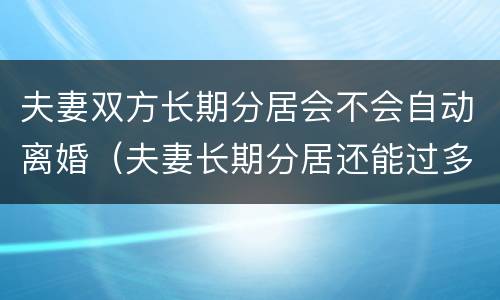 夫妻双方长期分居会不会自动离婚（夫妻长期分居还能过多久）