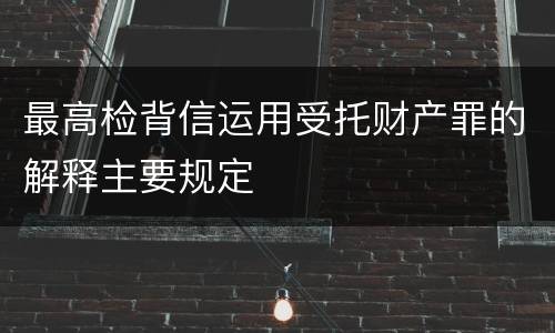 最高检背信运用受托财产罪的解释主要规定