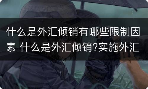 什么是外汇倾销有哪些限制因素 什么是外汇倾销?实施外汇倾销应具备哪些条件?