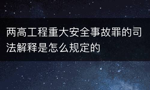 两高工程重大安全事故罪的司法解释是怎么规定的