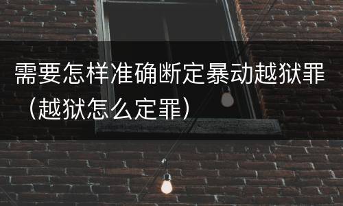 需要怎样准确断定暴动越狱罪（越狱怎么定罪）